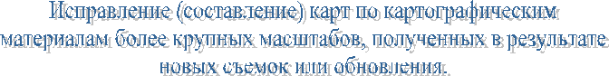 Исправление (составление) карт по картографическимматериалам более крупных масштабов, полученных в результатеновых съемок или обновления.