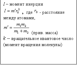 Подпись: I – момент инерции
  ,  где   - расстояние между атомами,  
  (прив. масса)
k – вращательное квантовое число (момент вращения молекулы)
