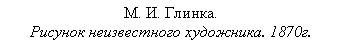 Подпись: М. И. Глинка.
Рисунок неизвестного художника. 1870г.
