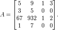  A = \begin{bmatrix} 5 & 9 & 1 & 3 \\ 3 & 5 & 0 & 0 \\ 67 & 932 & 1 & 2 \\ 1 & 7 & 0 & 0 \end{bmatrix}. 