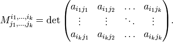 
M^{i_1,\ldots,i_k}_{j_1,\ldots,j_k} = \det \begin{pmatrix}
  a_{i_1 j_1} & a_{i_1 j_2} & \ldots & a_{i_1 j_k} \\
  \vdots & \vdots & \ddots & \vdots \\
  a_{i_k j_1} & a_{i_k j_2} & \ldots & a_{i_k j_k}
\end{pmatrix}.
